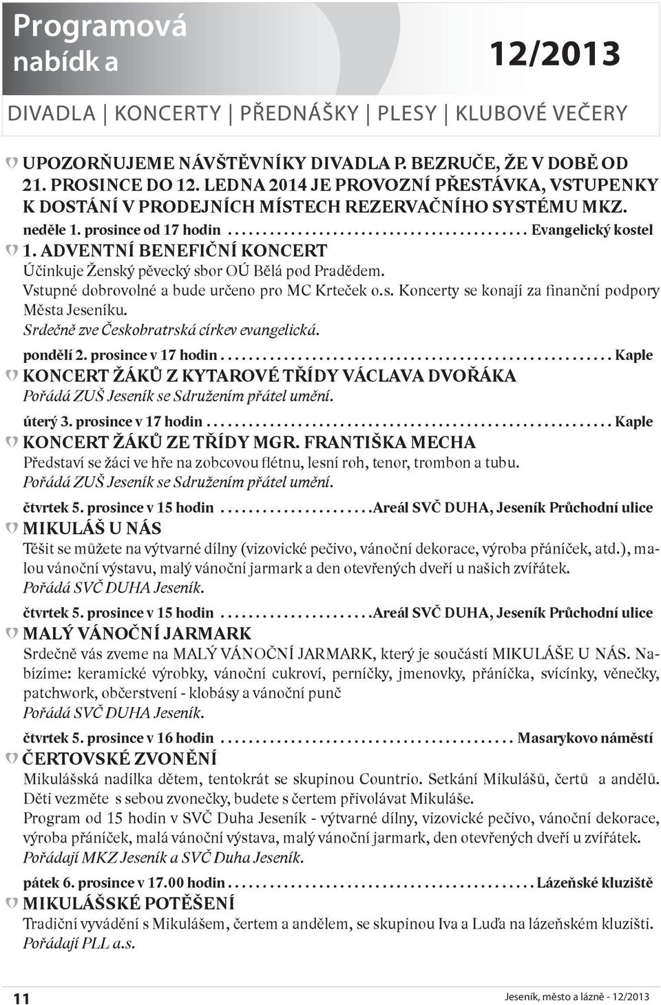ADVENTNÍ BENEFIČNÍ KONCERT Účinkuje Ženský pěvecký sbor OÚ Bělá pod Pradědem. Vstupné dobrovolné a bude určeno pro MC Krteček o.s. Koncerty se konají za finanční podpory Města Jeseníku.