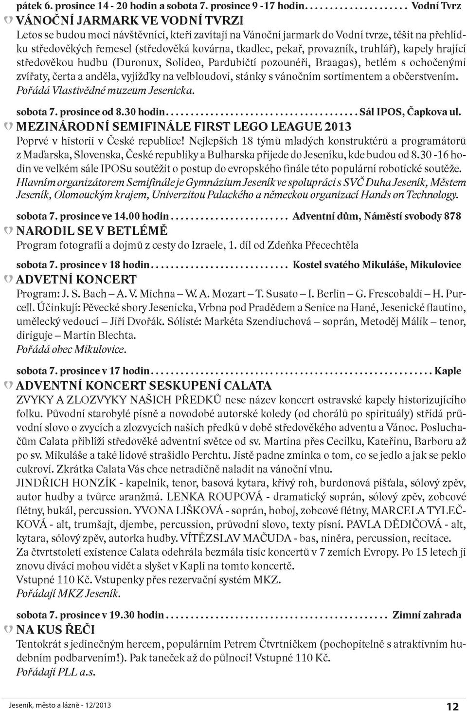 pekař, provazník, truhlář), kapely hrající středověkou hudbu (Duronux, Solideo, Pardubičtí pozounéři, Braagas), betlém s ochočenými zvířaty, čerta a anděla, vyjížďky na velbloudovi, stánky s vánočním
