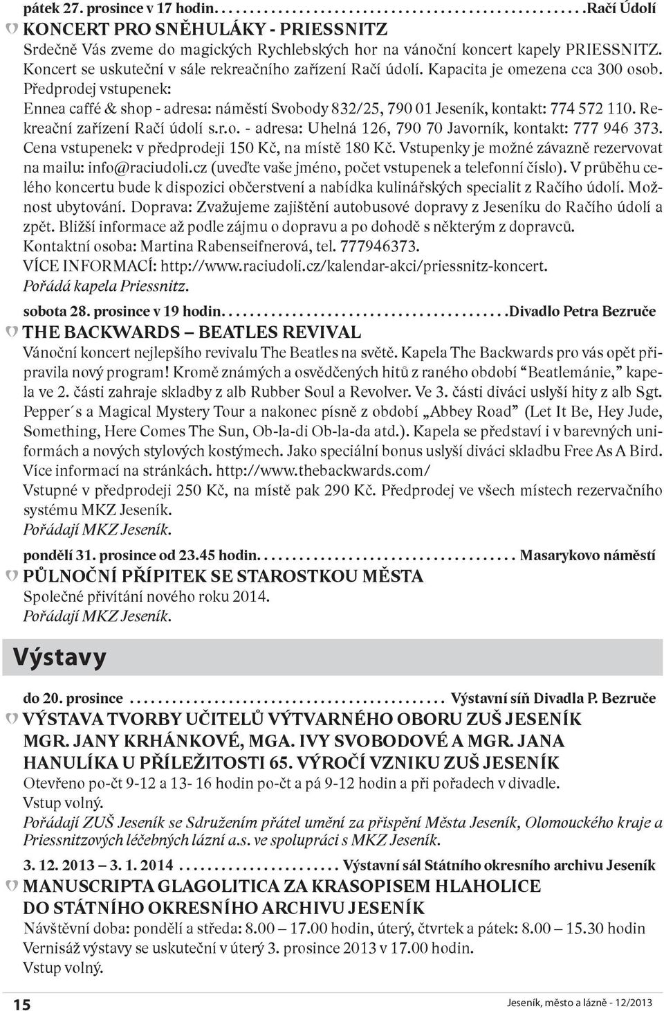 Předprodej vstupenek: Ennea caffé & shop - adresa: náměstí Svobody 832/25, 790 01 Jeseník, kontakt: 774 572 110. Rekreační zařízení Račí údolí s.r.o. - adresa: Uhelná 126, 790 70 Javorník, kontakt: 777 946 373.