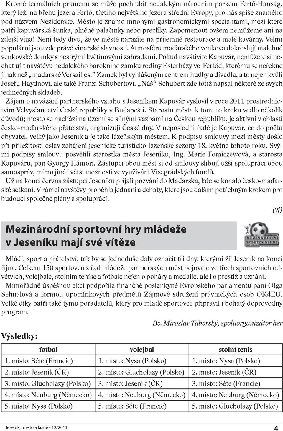 Není tedy divu, že ve městě narazíte na příjemné restaurace a malé kavárny. Velmi populární jsou zde právě vinařské slavnosti.
