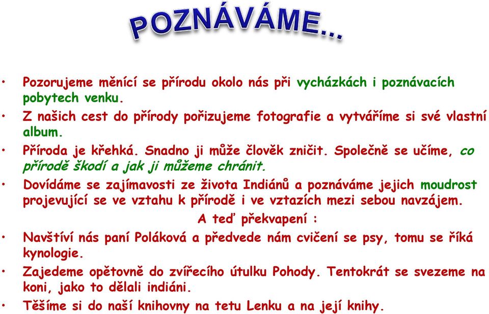 Dovídáme se zajímavosti ze života Indiánů a poznáváme jejich moudrost projevující se ve vztahu k přírodě i ve vztazích mezi sebou navzájem.