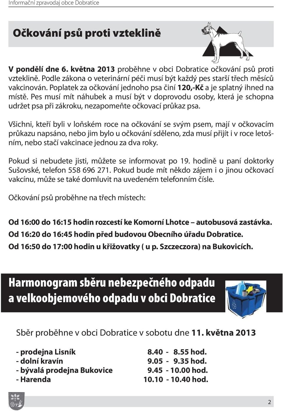 Pes musí mít náhubek a musí být v doprovodu osoby, která je schopna udržet psa při zákroku, nezapomeňte očkovací průkaz psa.