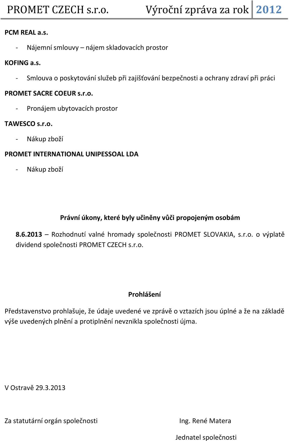 2013 Rozhodnutí valné hromady společnosti PROMET SLOVAKIA, s.r.o. o výplatě dividend společnosti PROMET CZECH s.r.o. Prohlášení Představenstvo prohlašuje, že údaje uvedené ve zprávě o vztazích jsou úplné a že na základě výše uvedených plnění a protiplnění nevznikla společnosti újma.