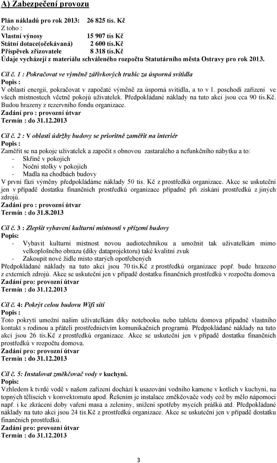 1 : Pokračovat ve výměně zářivkových trubic za úsporná svítidla V oblasti energií, pokračovat v započaté výměně za úsporná svítidla, a to v 1.