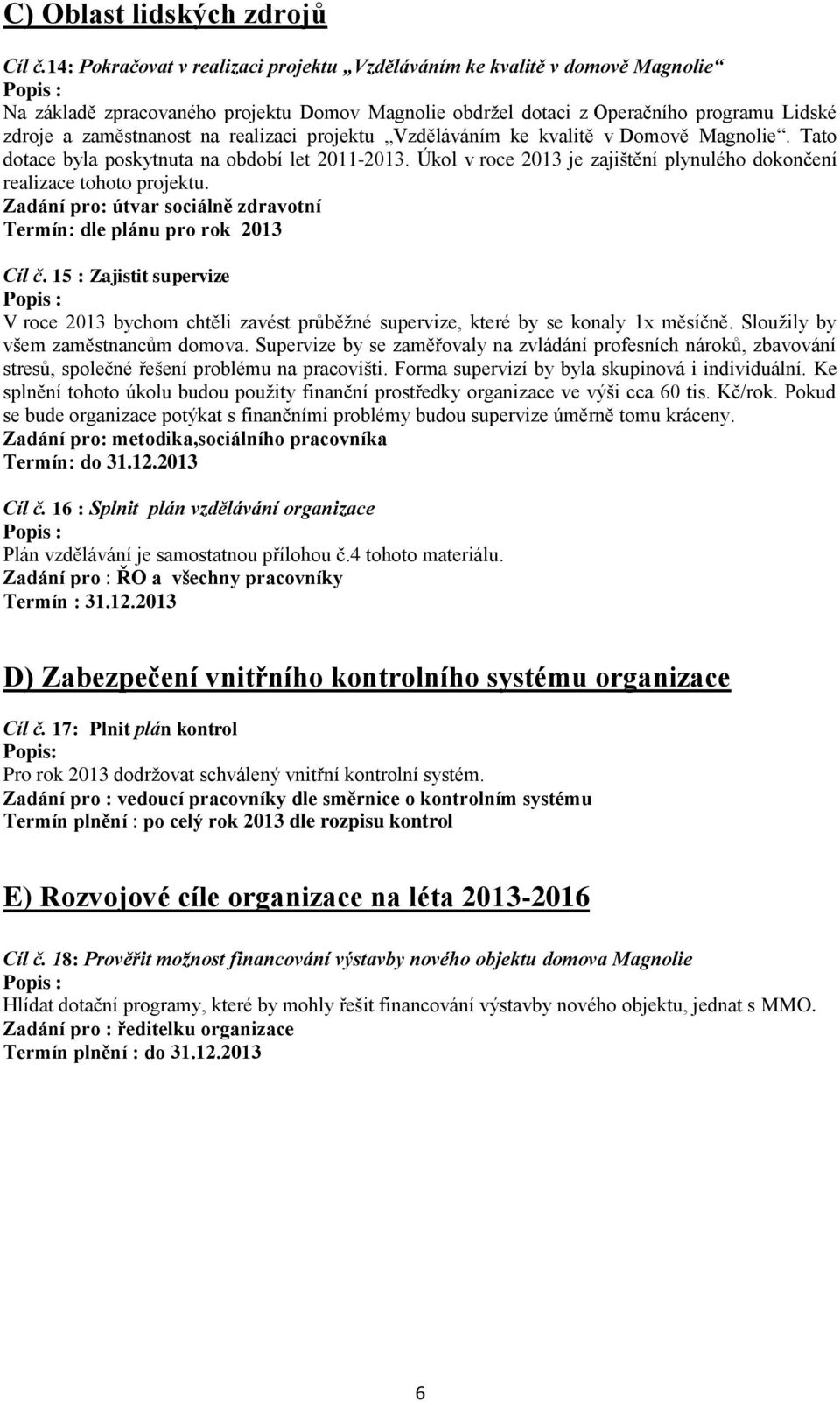 realizaci projektu Vzděláváním ke kvalitě v Domově Magnolie. Tato dotace byla poskytnuta na období let 2011-2013. Úkol v roce 2013 je zajištění plynulého dokončení realizace tohoto projektu.