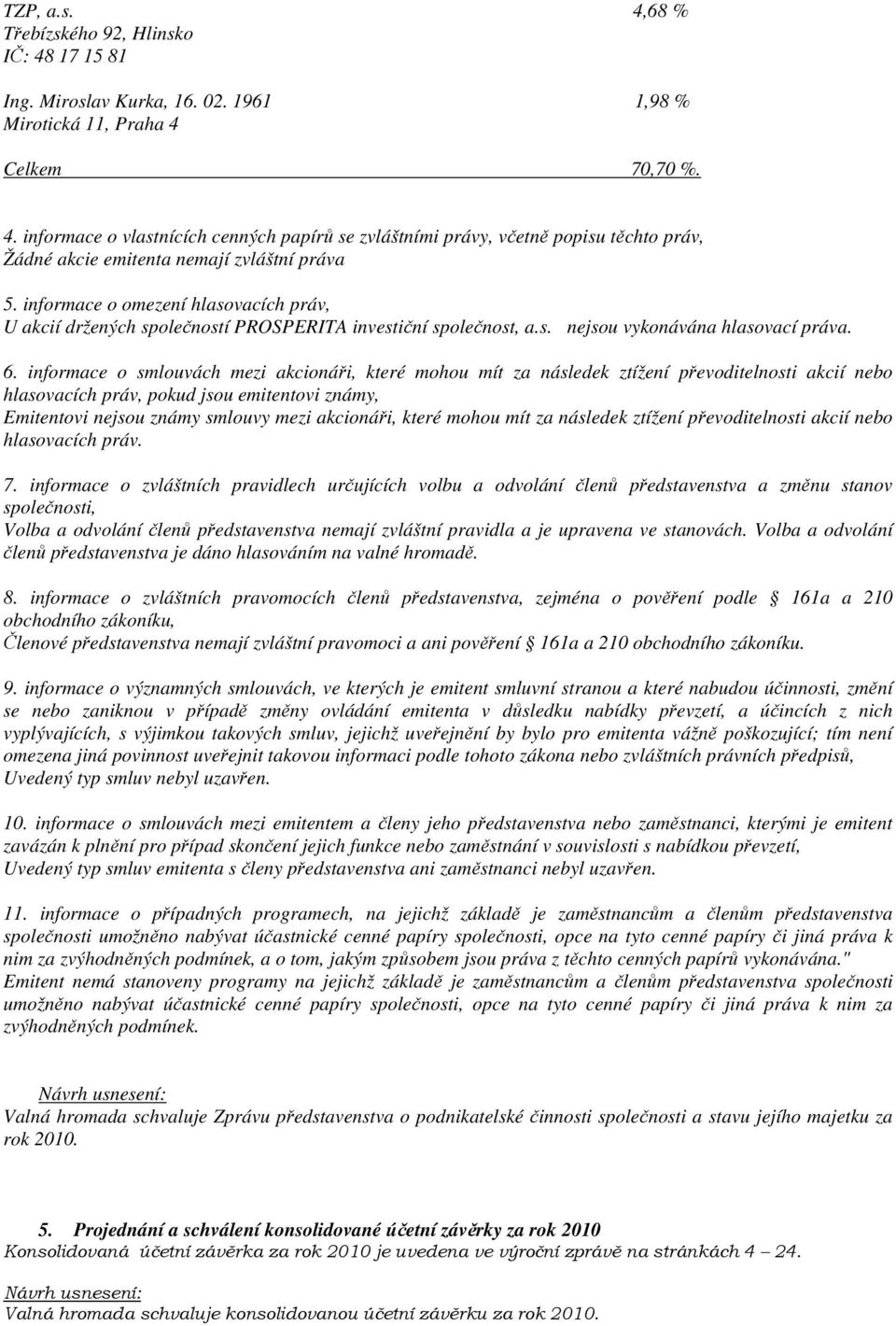 informace o smlouvách mezi akcionáři, které mohou mít za následek ztížení převoditelnosti akcií nebo hlasovacích práv, pokud jsou emitentovi známy, Emitentovi nejsou známy smlouvy mezi akcionáři,