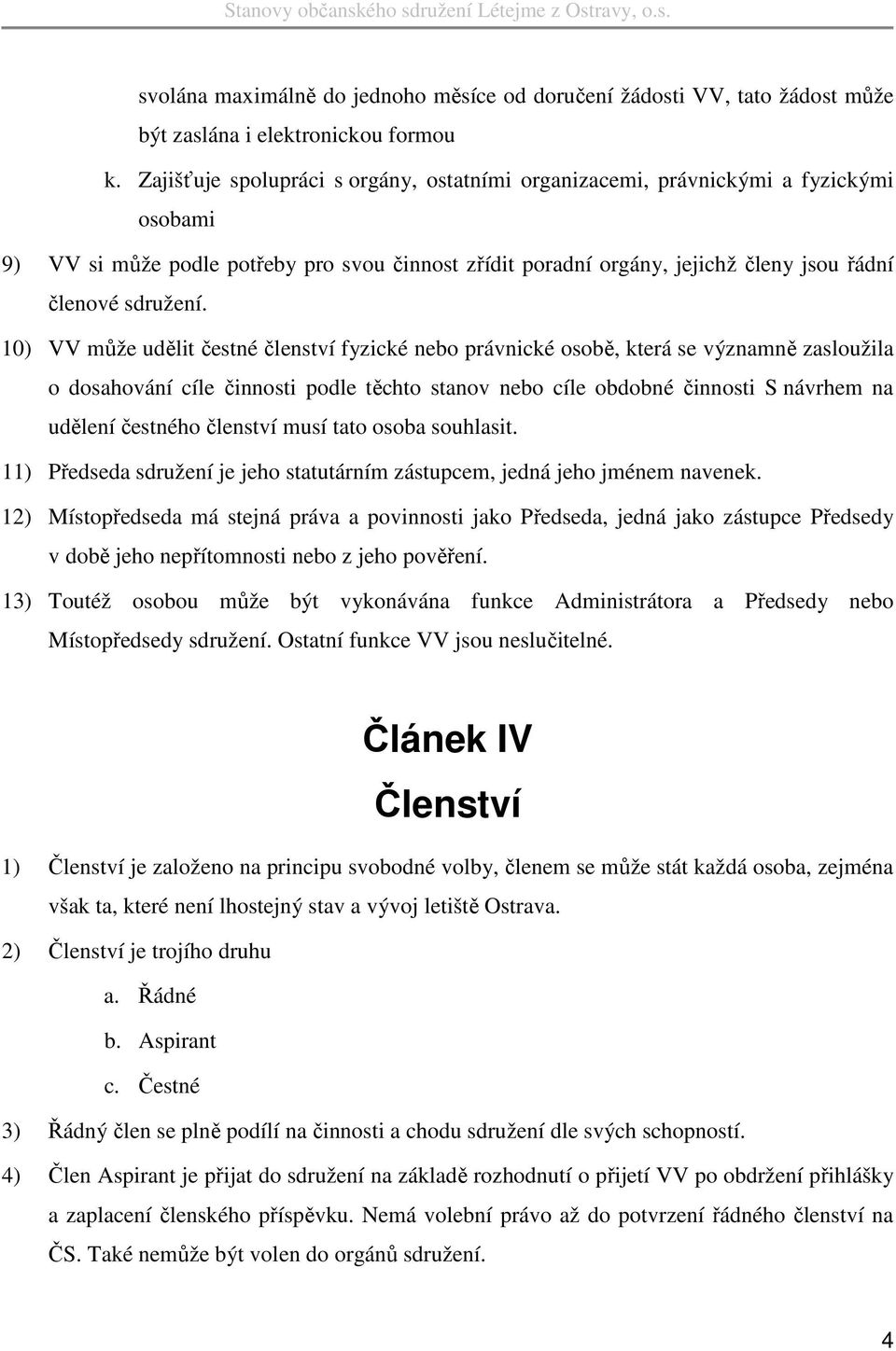 10) VV může udělit čestné členství fyzické nebo právnické osobě, která se významně zasloužila o dosahování cíle činnosti podle těchto stanov nebo cíle obdobné činnosti S návrhem na udělení čestného