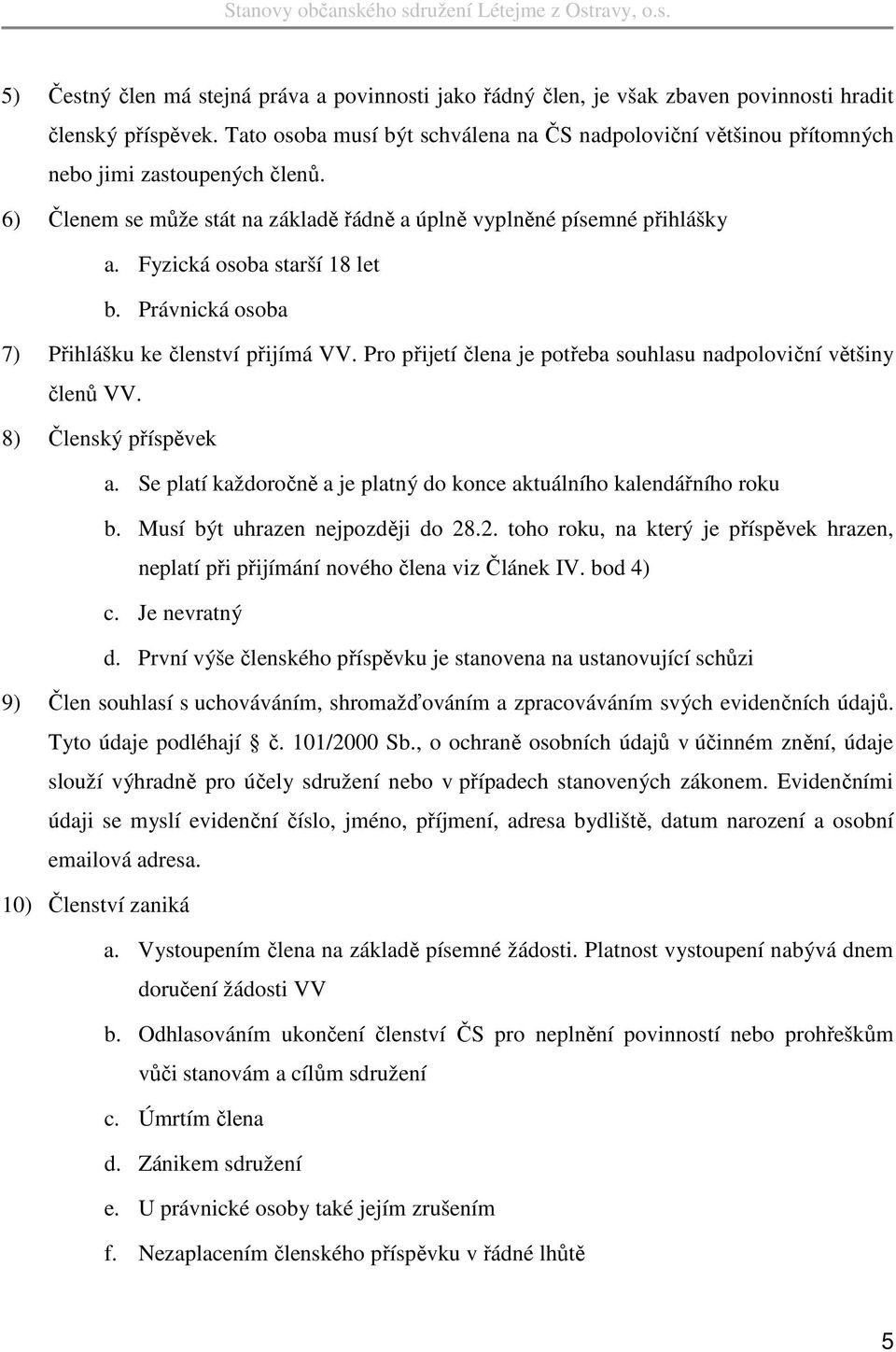 Fyzická osoba starší 18 let b. Právnická osoba 7) Přihlášku ke členství přijímá VV. Pro přijetí člena je potřeba souhlasu nadpoloviční většiny členů VV. 8) Členský příspěvek a.