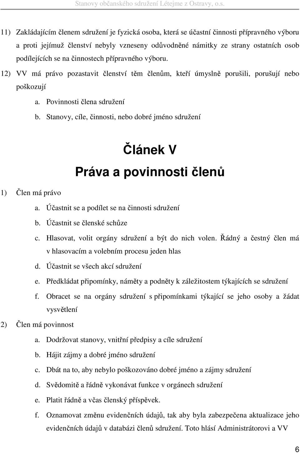 Stanovy, cíle, činnosti, nebo dobré jméno sdružení Článek V Práva a povinnosti členů 1) Člen má právo a. Účastnit se a podílet se na činnosti sdružení b. Účastnit se členské schůze c.