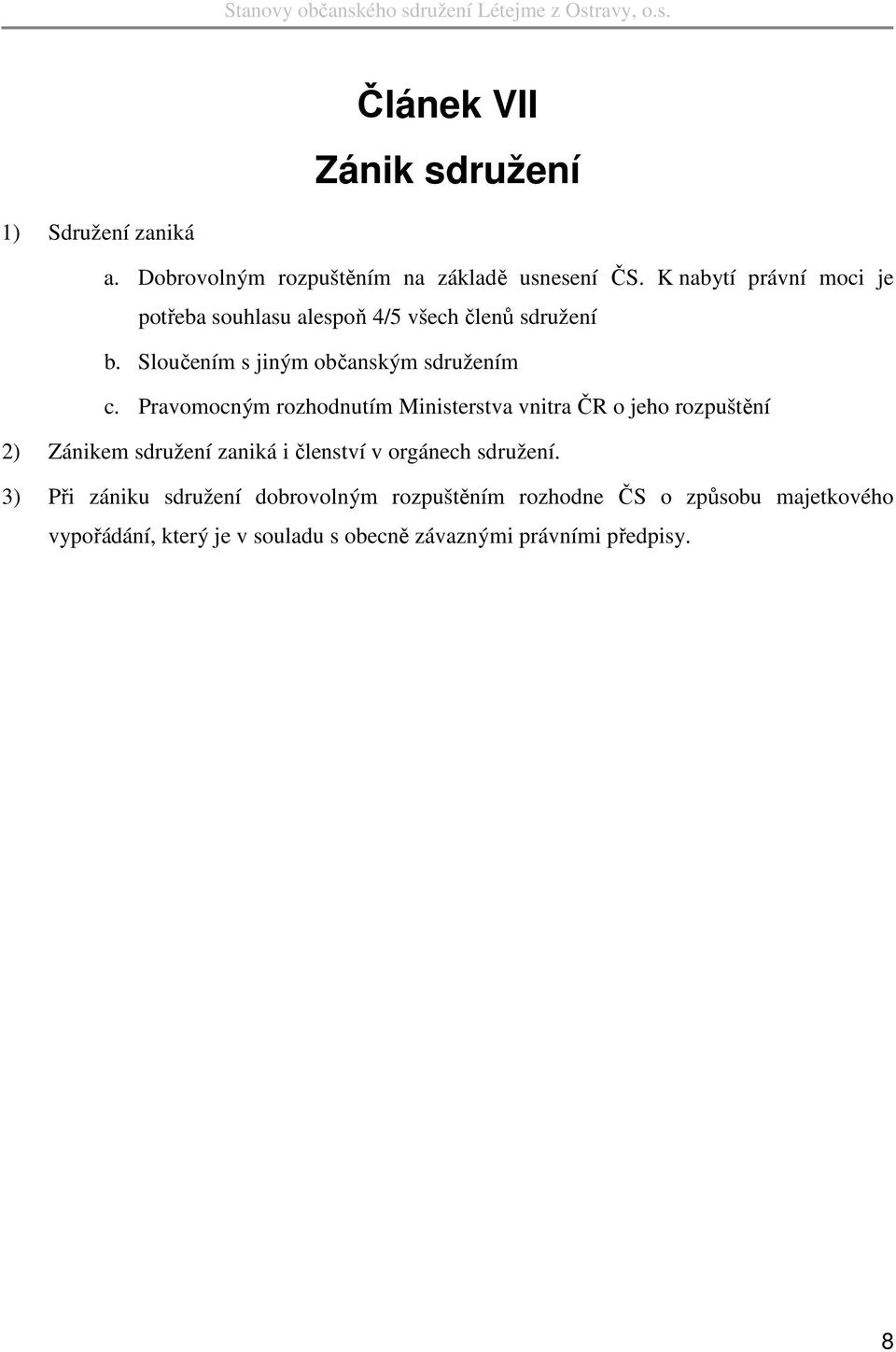 Pravomocným rozhodnutím Ministerstva vnitra ČR o jeho rozpuštění 2) Zánikem sdružení zaniká i členství v orgánech sdružení.