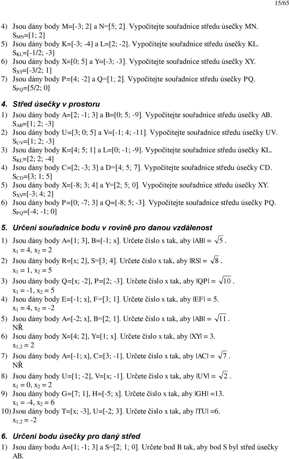 Střed úsečky v prostoru ) Jsou dáy body A=[; -; ] B=[0; 5; -9]. Vypočítejte souřdice středu úsečky AB. S AB =[; ; -] ) Jsou dáy body U=[; 0; 5] V=[-; ; -]. Vypočítejte souřdice středu úsečky UV.