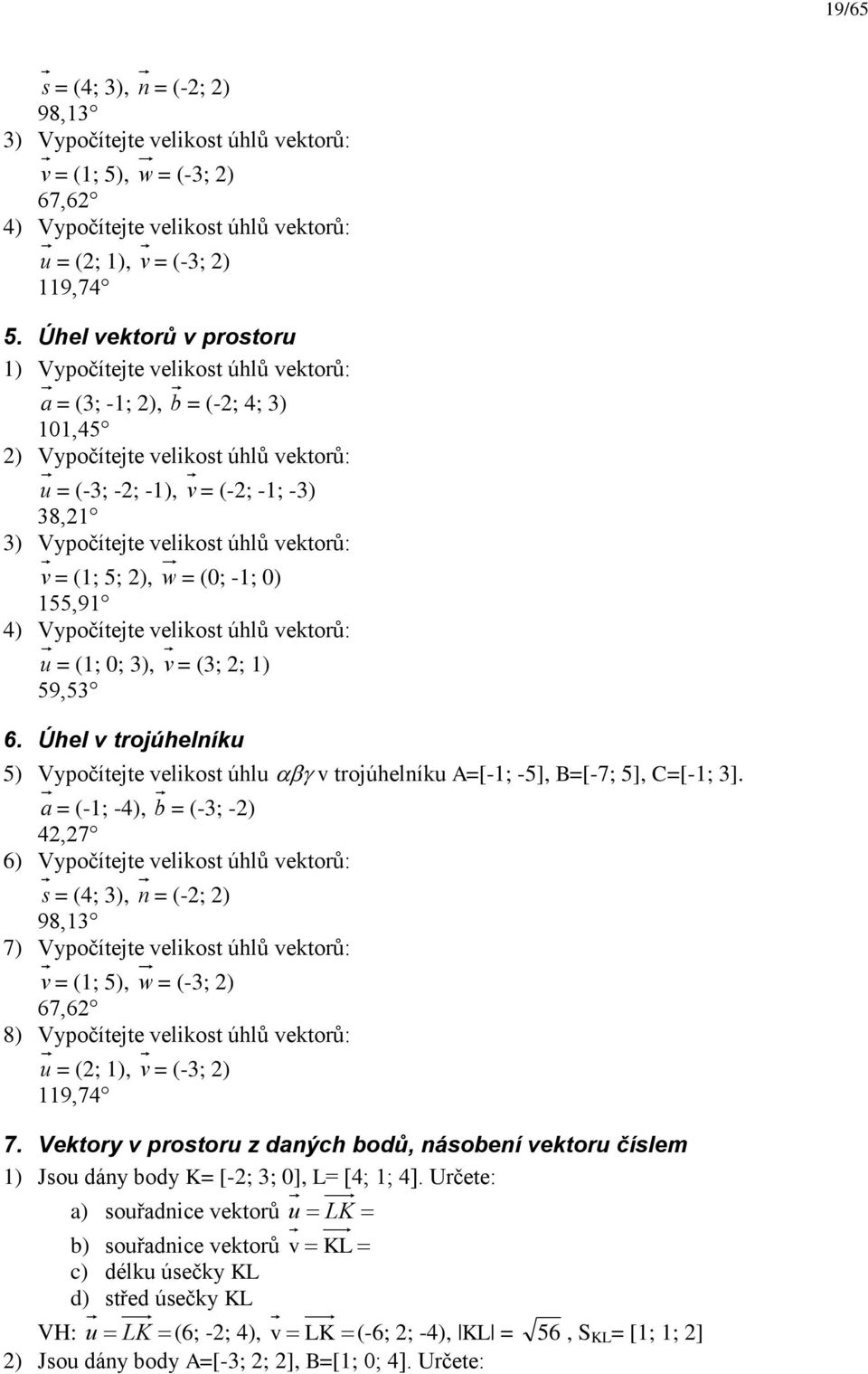 (; 5; ), w = (0; -; 0) 55,9 ) Vypočítejte velikost úhlů vektorů: u = (; 0; ), v = (; ; ) 59,5 6. Úhel v trojúhelíku 5) Vypočítejte velikost úhlu v trojúhelíku A=[-; -5], B=[-7; 5], C=[-; ].