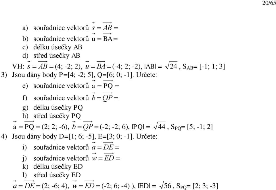 Určete: e) souřdice vektorů PQ f) souřdice vektorů b QP g) délku úsečky PQ h) střed úsečky PQ PQ (; ; -6), b QP (-; -; 6), PQ =, S
