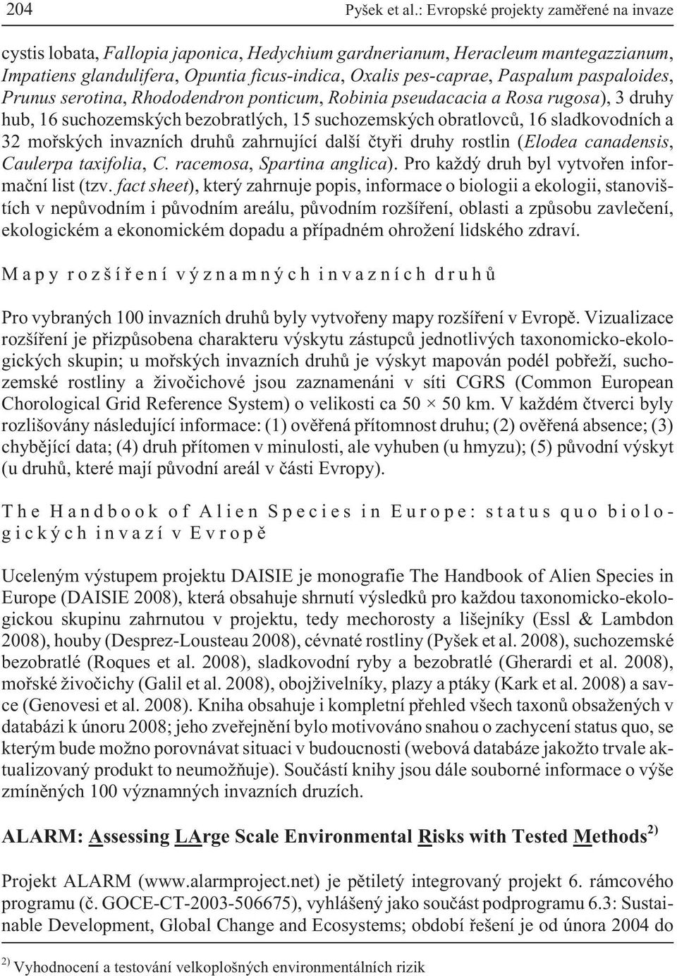 paspaloides, Prunus serotina, Rhododendron ponticum, Robinia pseudacacia a Rosa rugosa), 3 druhy hub, 16 suchozemských bezobratlých, 15 suchozemských obratlovcù, 16 sladkovodních a 32 moøských