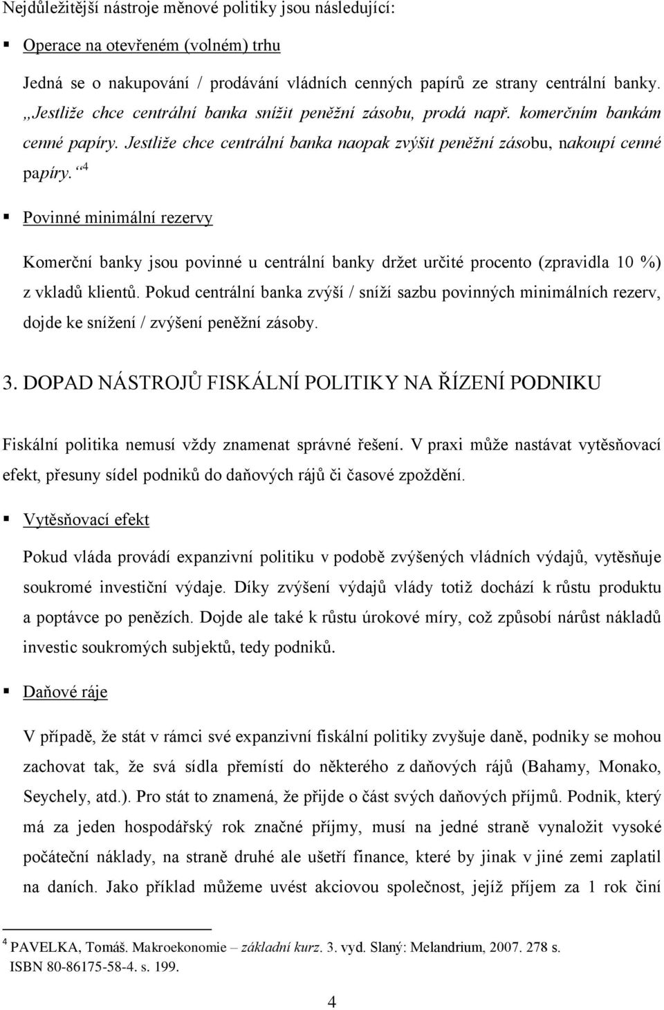 4 Povinné minimální rezervy Komerční banky jsou povinné u centrální banky drţet určité procento (zpravidla 10 %) z vkladů klientů.