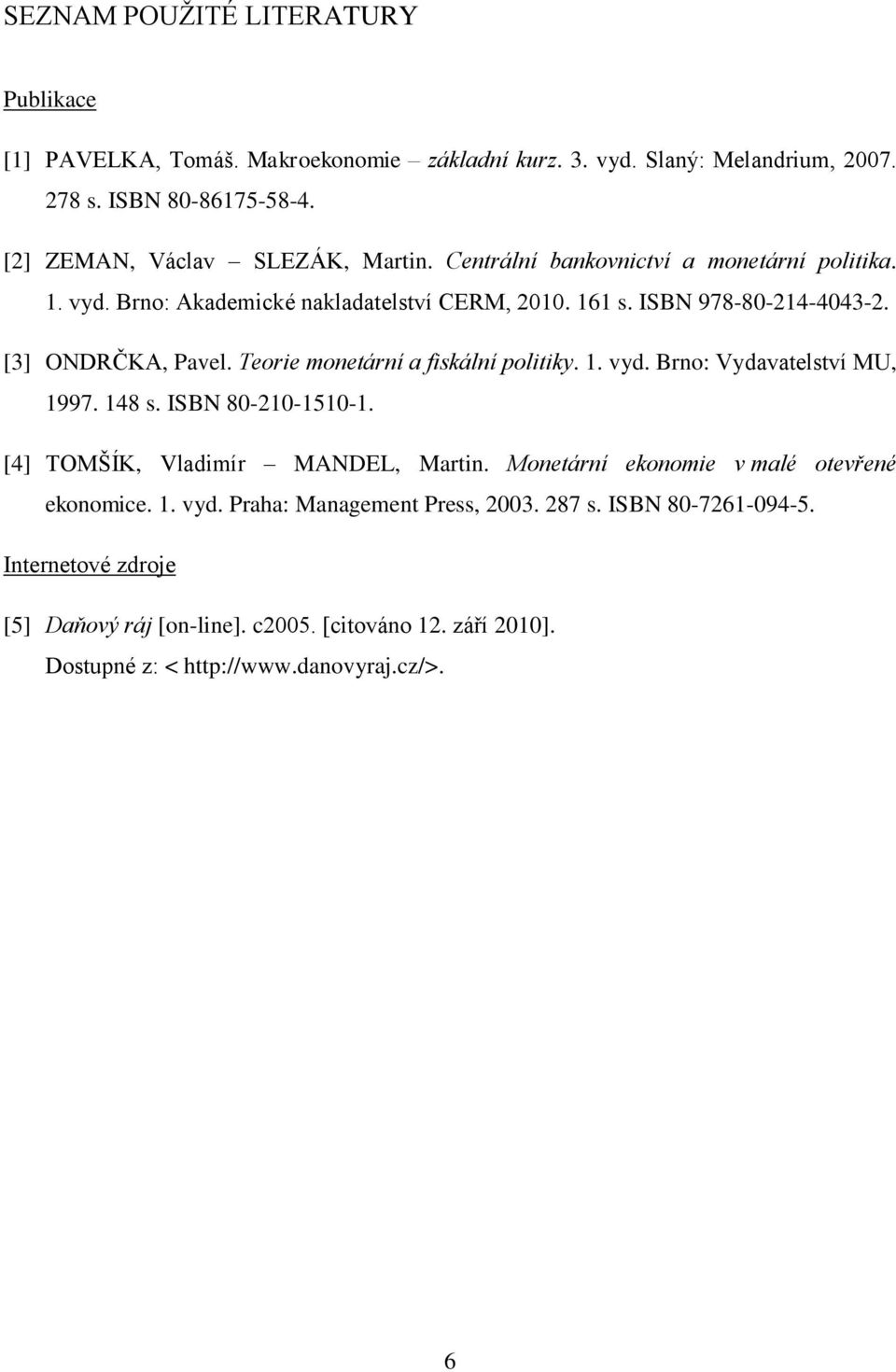 [3] ONDRČKA, Pavel. Teorie monetární a fiskální politiky. 1. vyd. Brno: Vydavatelství MU, 1997. 148 s. ISBN 80-210-1510-1. [4] TOMŠÍK, Vladimír MANDEL, Martin.