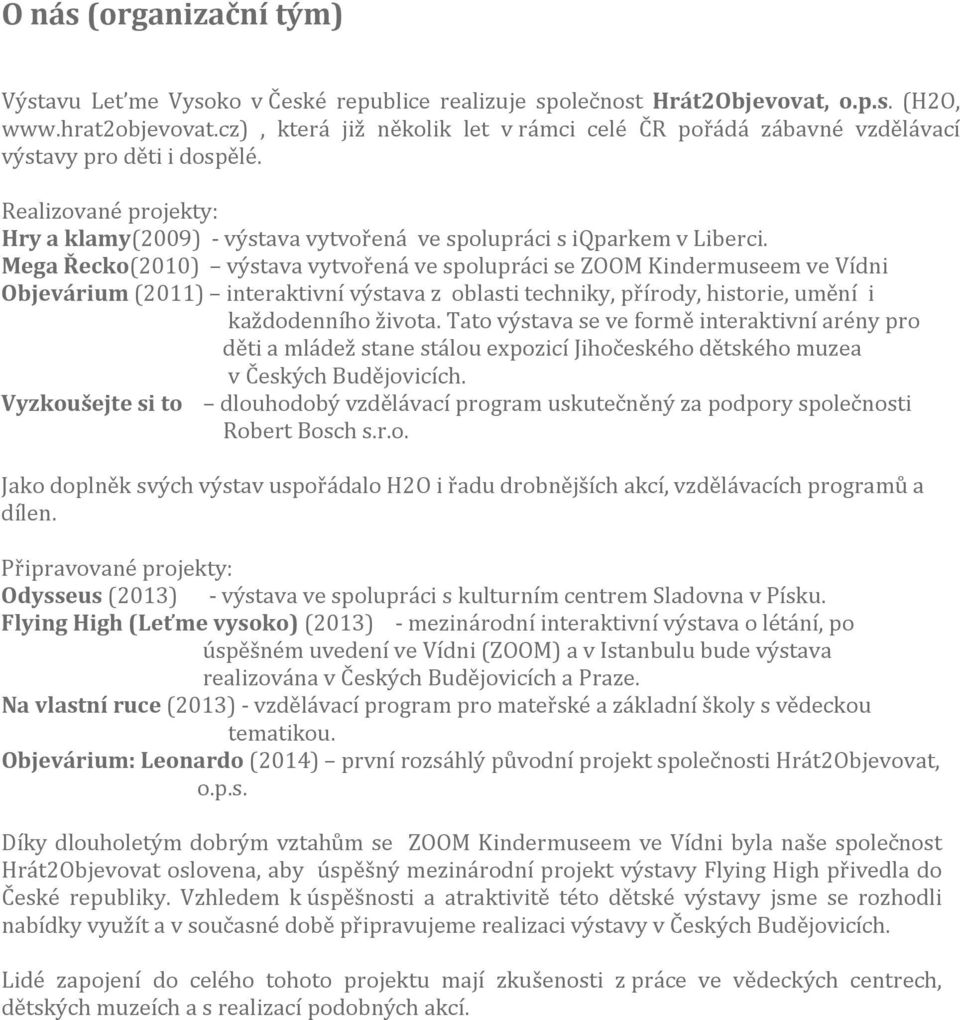 Mega Řecko(2010) výstava vytvořená ve spolupráci se ZOOM Kindermuseem ve Vídni Objevárium (2011) interaktivní výstava z oblasti techniky, přírody, historie, umění i každodenního života.