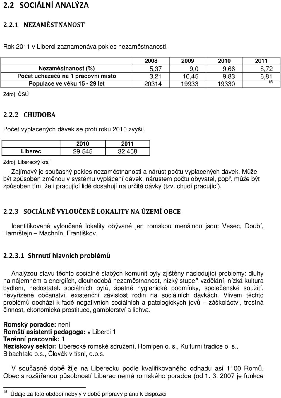 2010 2011 Liberec 29 545 32 458 Zdroj: Liberecký kraj Zajímavý je současný pokles nezaměstnanosti a nárůst počtu vyplacených dávek.