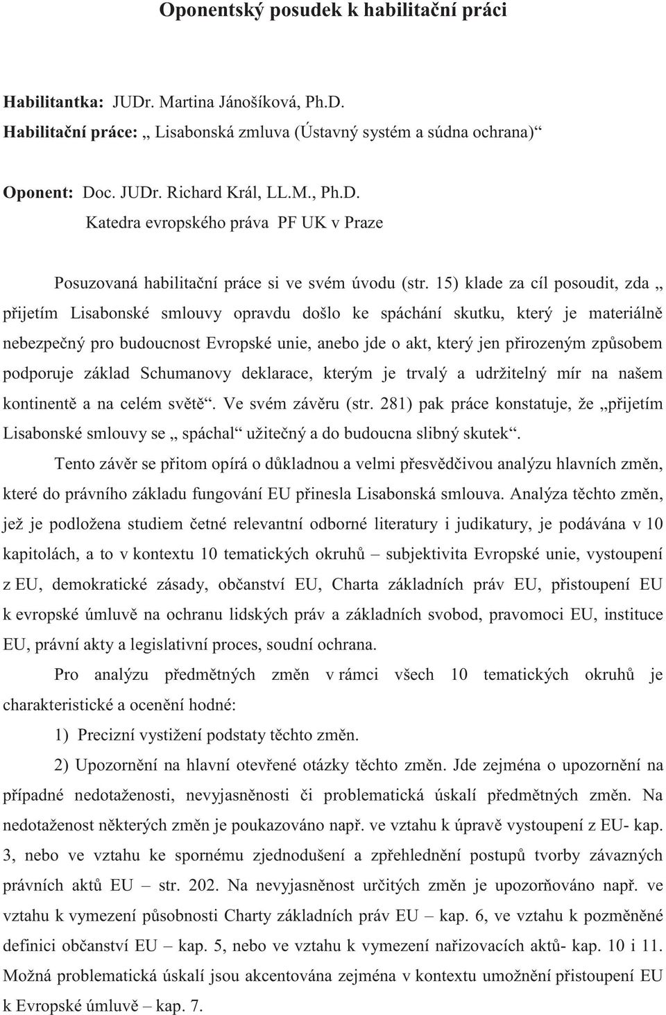 způsobem podporuje základ Schumanovy deklarace, kterým je trvalý a udržitelný mír na našem kontinentě a na celém světě. Ve svém závěru (str.