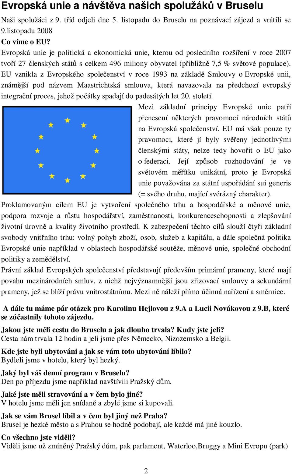 EU vznikla z Evropského spoleenství v roce 1993 na základ Smlouvy o Evropské unii, známjší pod názvem Maastrichtská smlouva, která navazovala na pedchozí evropský integraní proces, jehož poátky