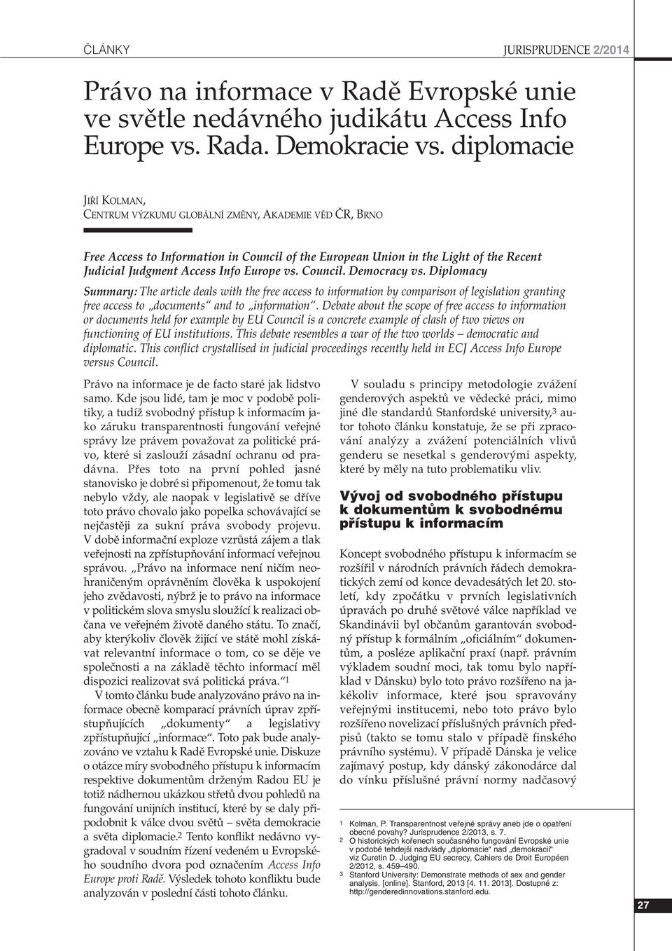 Europe vs. Council. Democracy vs. Diplomacy Summary: The article deals with the free access to information by comparison of legislation granting free access to documents and to information.
