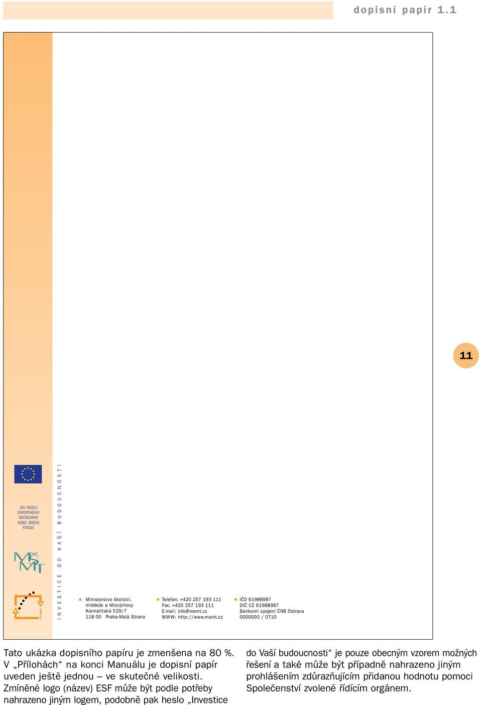 Telefon: +420 257 193 111 Fax: +420 257 193 111 E-mail: info@msmt.cz WWW: http://www.msmt.cz IČO 61988987 DIČ CZ 61988987 Bankovní spojení ČNB Ostrava 0000000 / 0710 Tato ukázka dopisního papíru je zmenšena na 80 %.