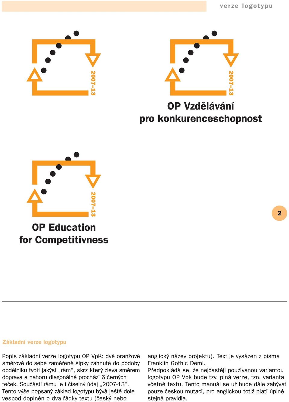 Tento výše popsaný základ logotypu bývá ještě dole vespod doplněn o dva řádky textu (český nebo anglický název projektu). Text je vysázen z písma Franklin Gothic Demi.