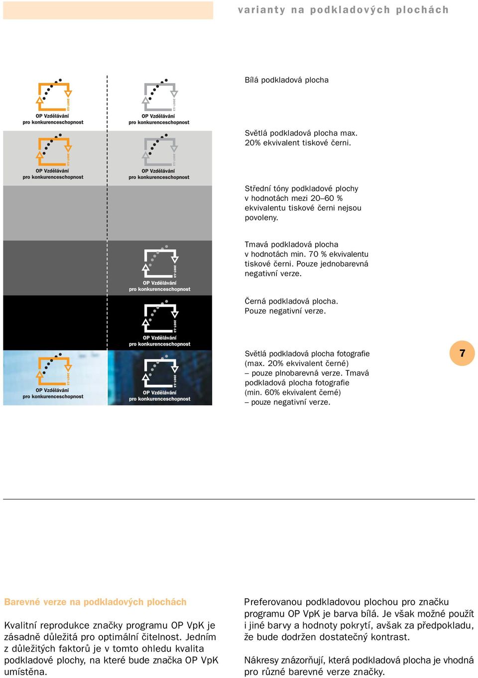 Pouze jednobarevná negativní verze. Černá podkladová plocha. Pouze negativní verze. Světlá podkladová plocha fotografie (max. 20% ekvivalent černé) pouze plnobarevná verze.