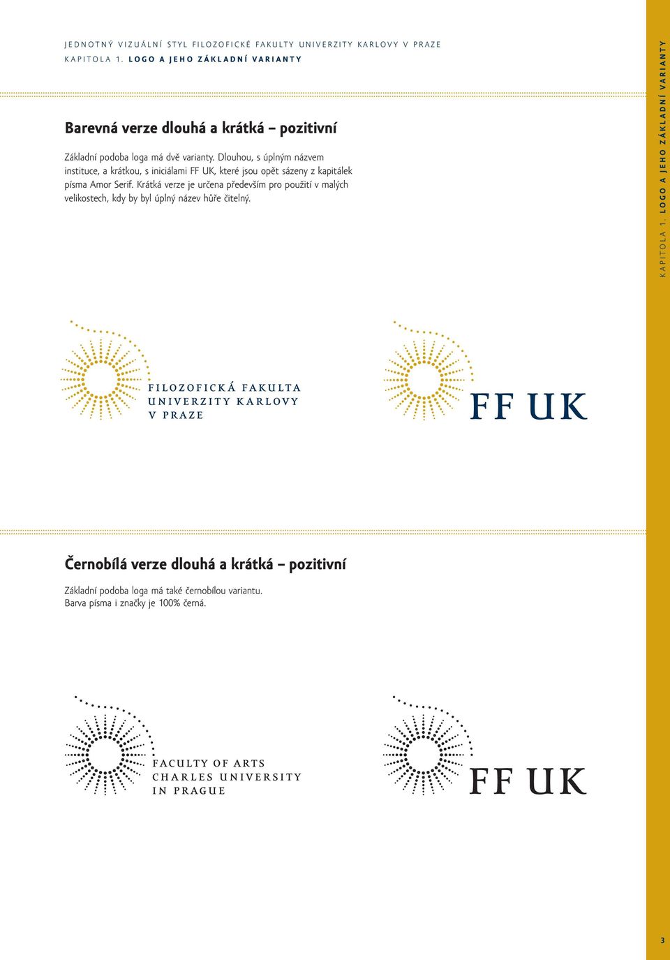 Dlouhou, s úplným názvem instituce, a krátkou, s iniciálami FF UK, které jsou opět sázeny z kapitálek písma Amor Serif.