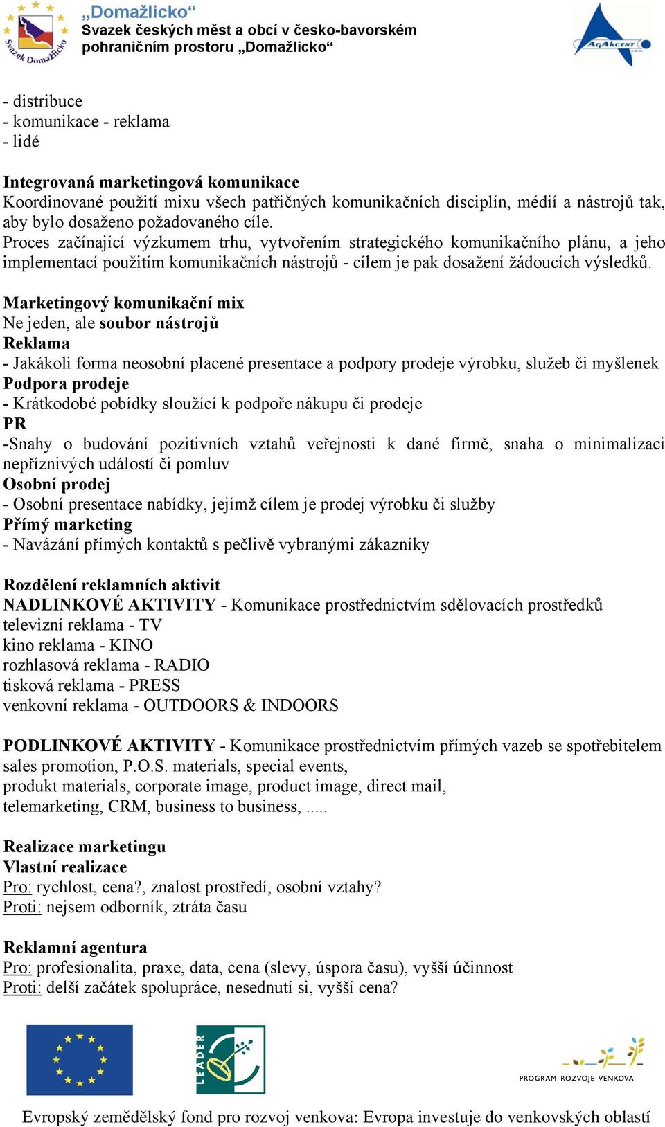 Marketingový komunikační mi Ne jeden, ale soubor nástrojů Reklama - Jakákoli forma neosobní placené presentace a podpory prodeje výrobku, služeb či myšlenek Podpora prodeje - Krátkodobé pobídky