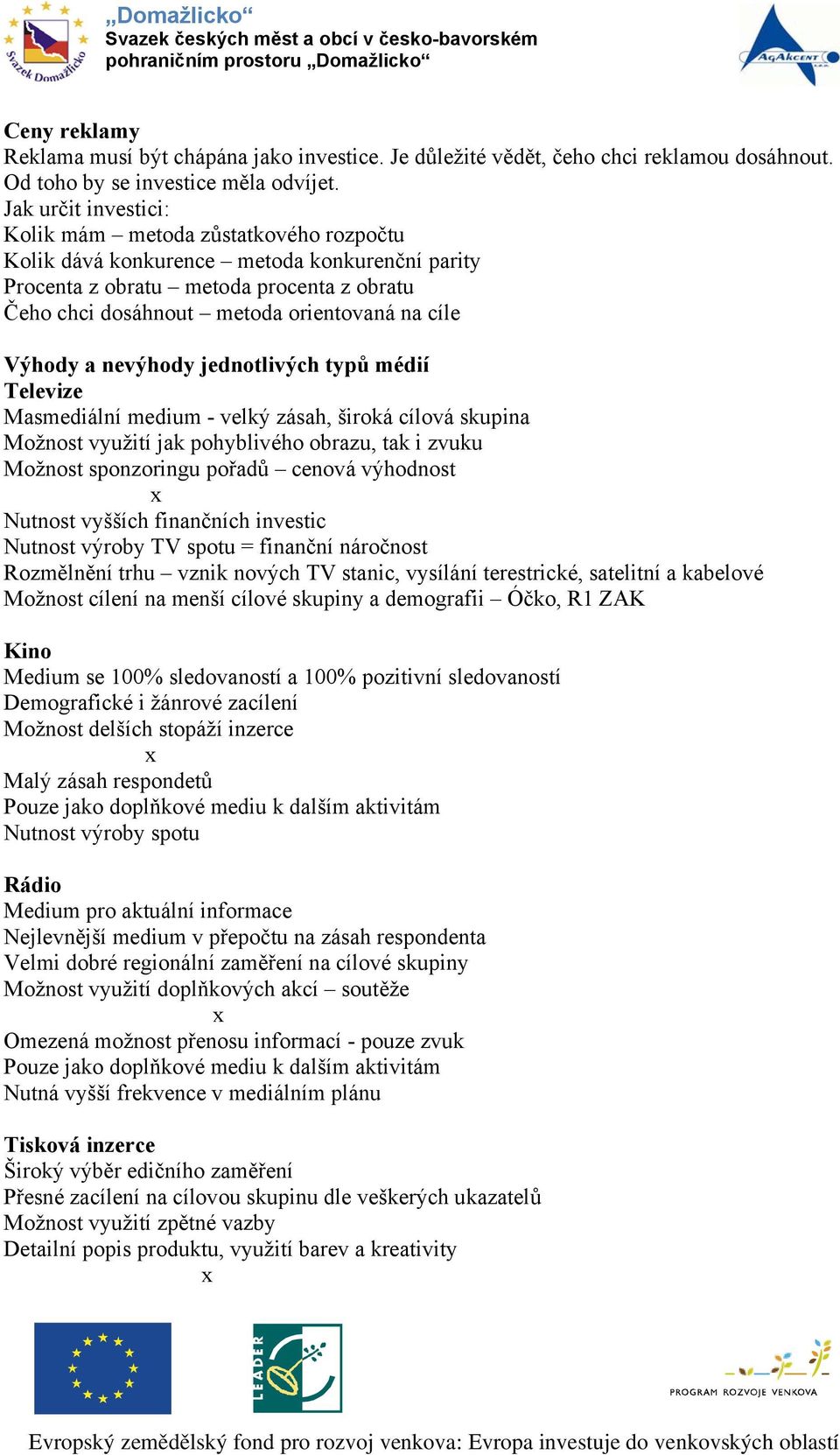 Výhody a nevýhody jednotlivých typů médií Televize Masmediální medium - velký zásah, široká cílová skupina Možnost využití jak pohyblivého obrazu, tak i zvuku Možnost sponzoringu pořadů cenová