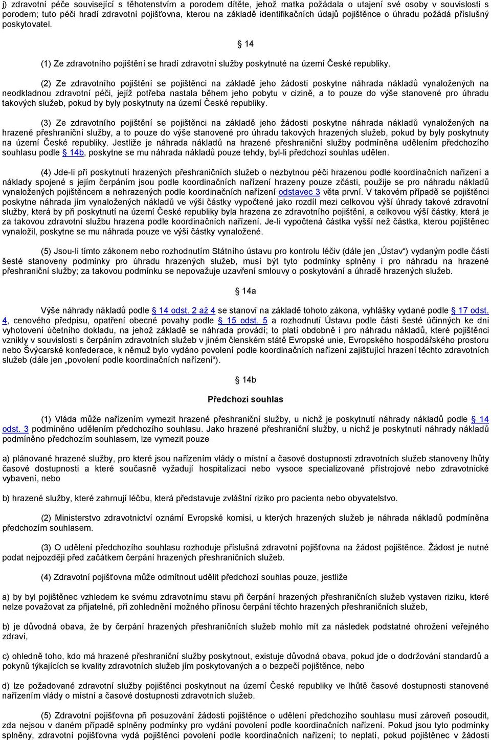 14 (2) Ze zdravotního pojištění se pojištěnci na základě jeho žádosti poskytne náhrada nákladů vynaložených na neodkladnou zdravotní péči, jejíž potřeba nastala během jeho pobytu v cizině, a to pouze