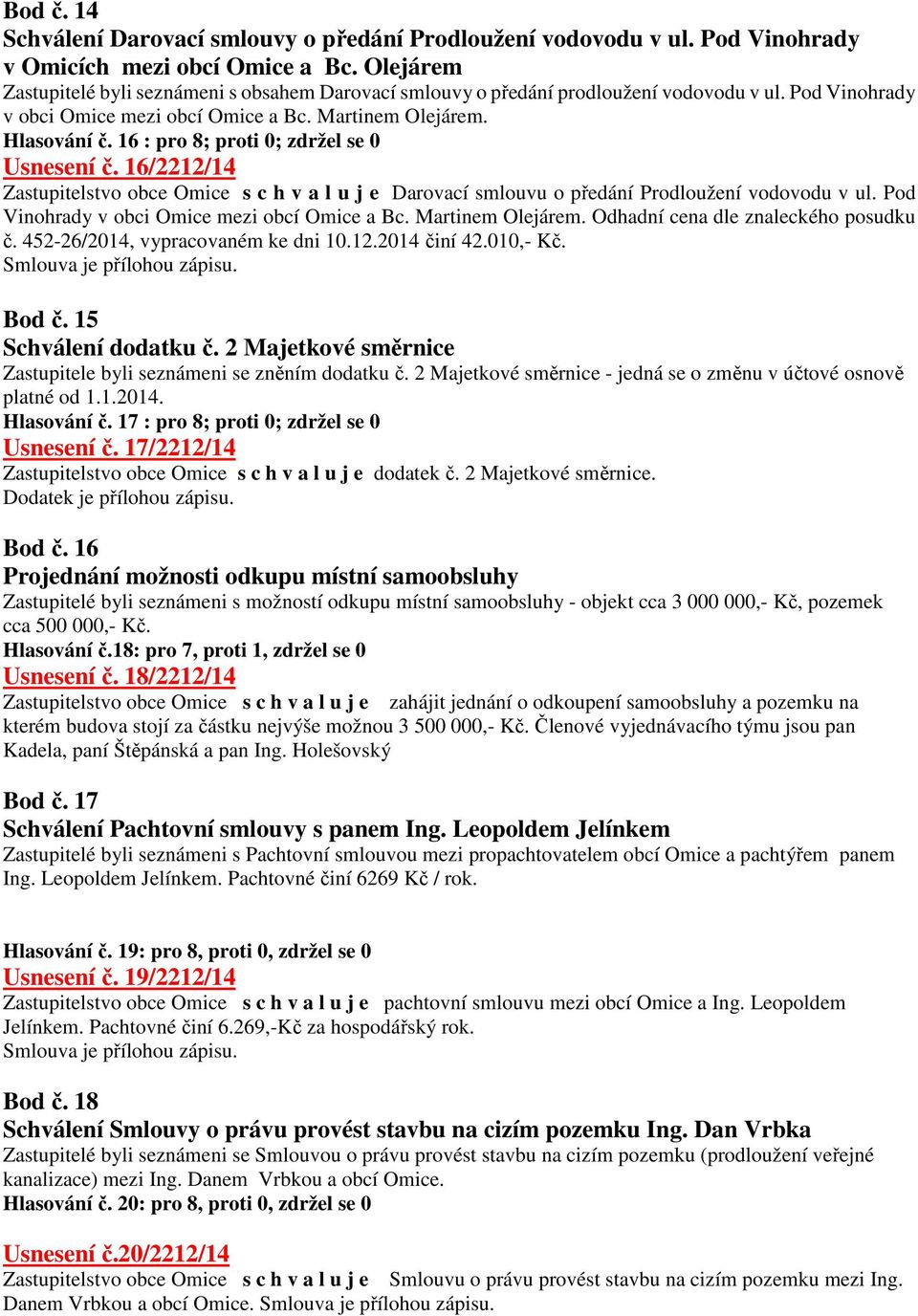 16 : pro 8; proti 0; zdržel se 0 Usnesení č. 16/2212/14 Zastupitelstvo obce Omice s c h v a l u j e Darovací smlouvu o předání Prodloužení vodovodu v ul.