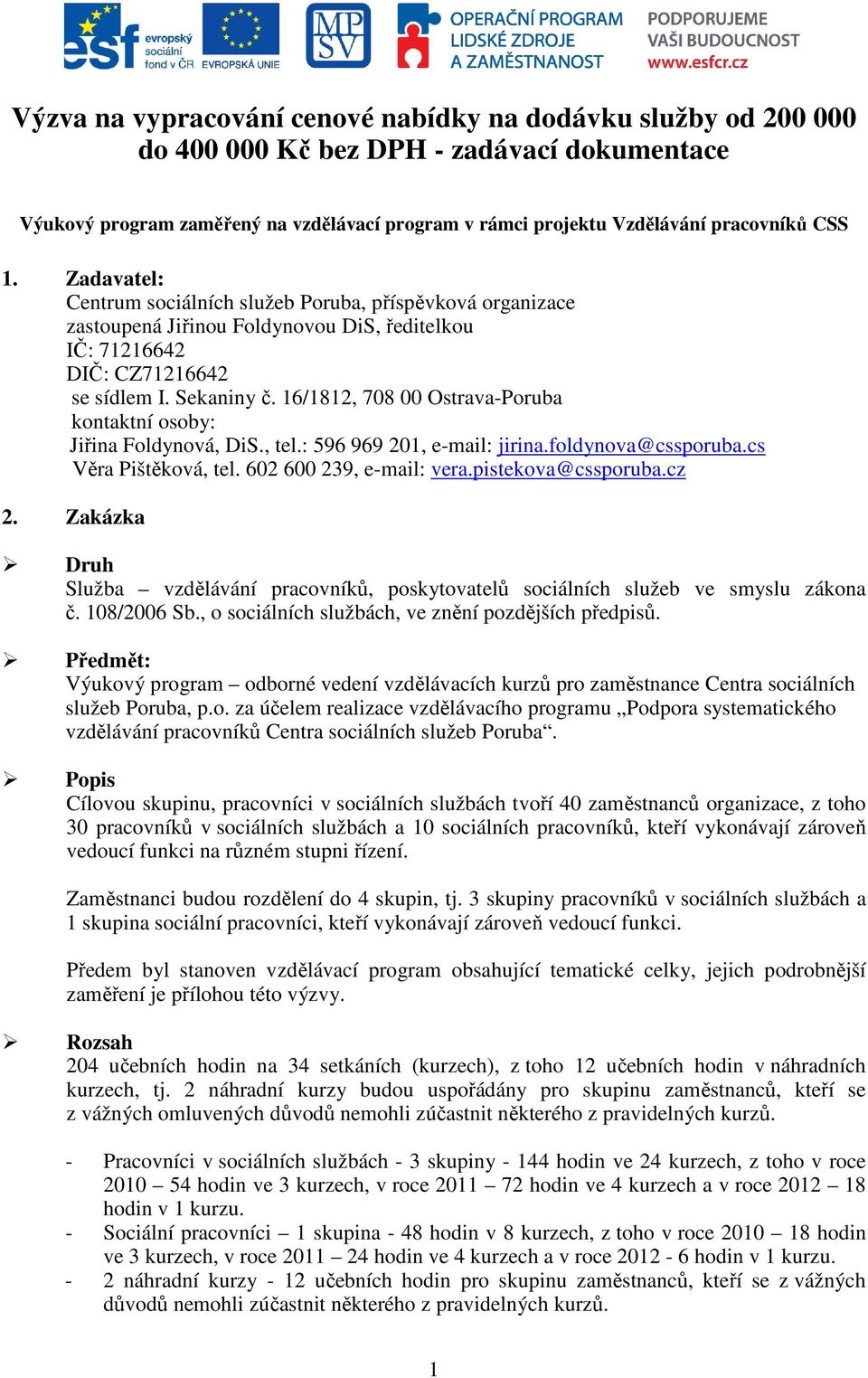 16/1812, 708 00 Ostrava-Poruba kontaktní osoby: Jiřina Foldynová, DiS., tel.: 596 969 201, e-mail: jirina.foldynova@cssporuba.cs Věra Pištěková, tel. 602 600 239, e-mail: vera.pistekova@cssporuba.