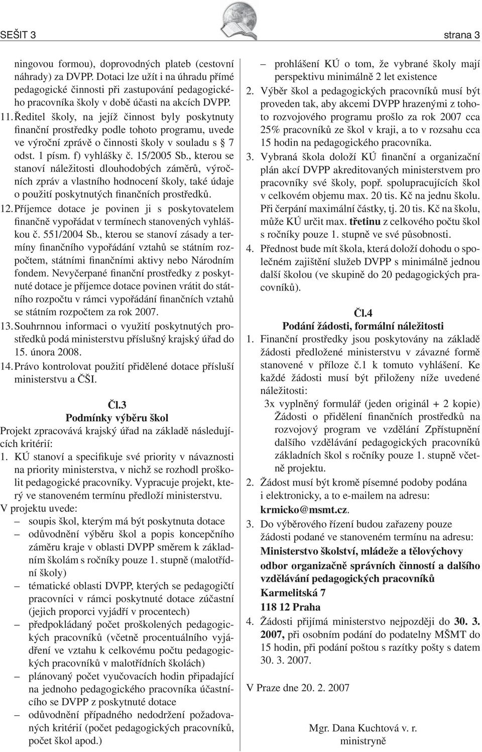 Ředitel školy, na jejíž činnost byly poskytnuty finanční prostředky podle tohoto programu, uvede ve výroční zprávě o činnosti školy v souladu s 7 odst. 1 písm. f) vyhlášky č. 15/2005 Sb.