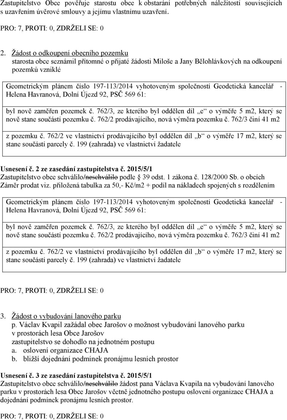 společností Geodetická kancelář - Helena Havranová, Dolní Újezd 92, PSČ 569 61: byl nově zaměřen pozemek č. 762/3, ze kterého byl oddělen díl e o výměře 5 m2, který se nově stane součástí pozemku č.