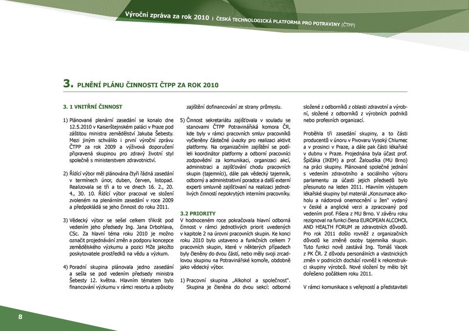 2) Řídící výbor měl plánována čtyři řádná zasedání v termínech únor, duben, červen, listopad. Realizovala se tři a to ve dnech 16. 2., 20. 4., 30. 10.