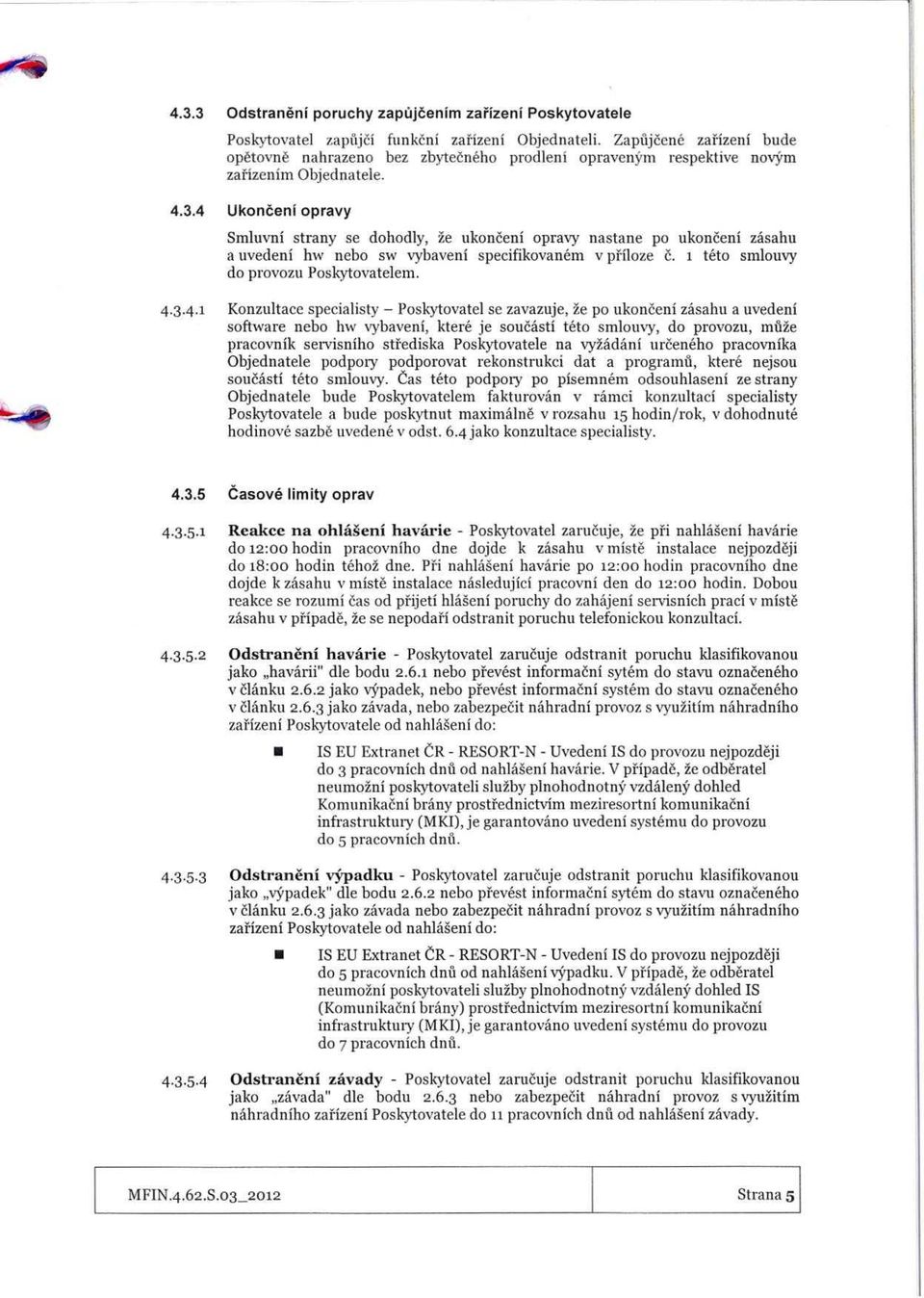 4 Ukocei opravy Smluvi stray se dohodly, ze ukocei opravy astae po ukocei zasahu a uvedei hw ebo sw vybavei specifikovaem v pi iloze c. i teto smlouvy do provozu Poskytovatelem. 4.3.4. 1 Kozultace