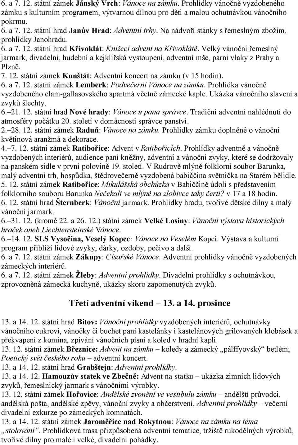 Velký vánoční řemeslný jarmark, divadelní, hudební a kejklířská vystoupení, adventní mše, parní vlaky z Prahy a Plzně. 7. 12. státní zámek Kunštát: Adventní koncert na zámku (v 15 hodin). 6. a 7. 12. státní zámek Lemberk: Podvečerní Vánoce na zámku.