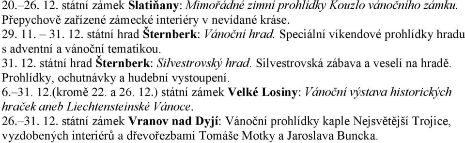 Prohlídky, ochutnávky a hudební vystoupení. 6. 31. 12.(kromě 22. a 26. 12.) státní zámek Velké Losiny: Vánoční výstava historických hraček aneb Liechtensteinské Vánoce.