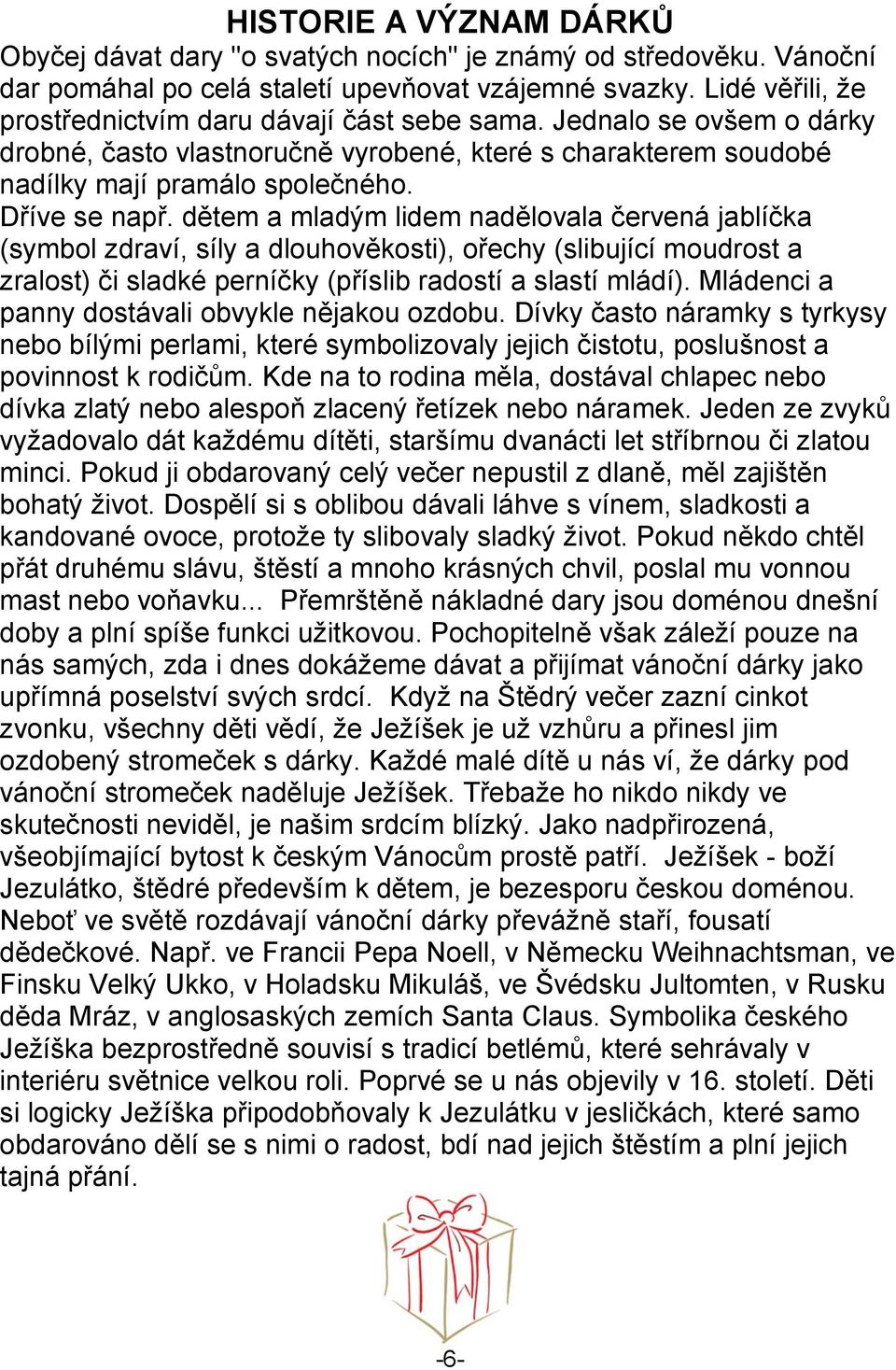 dětem a mladým lidem nadělovala červená jablíčka (symbol zdraví, síly a dlouhověkosti), ořechy (slibující moudrost a zralost) či sladké perníčky (příslib radostí a slastí mládí).