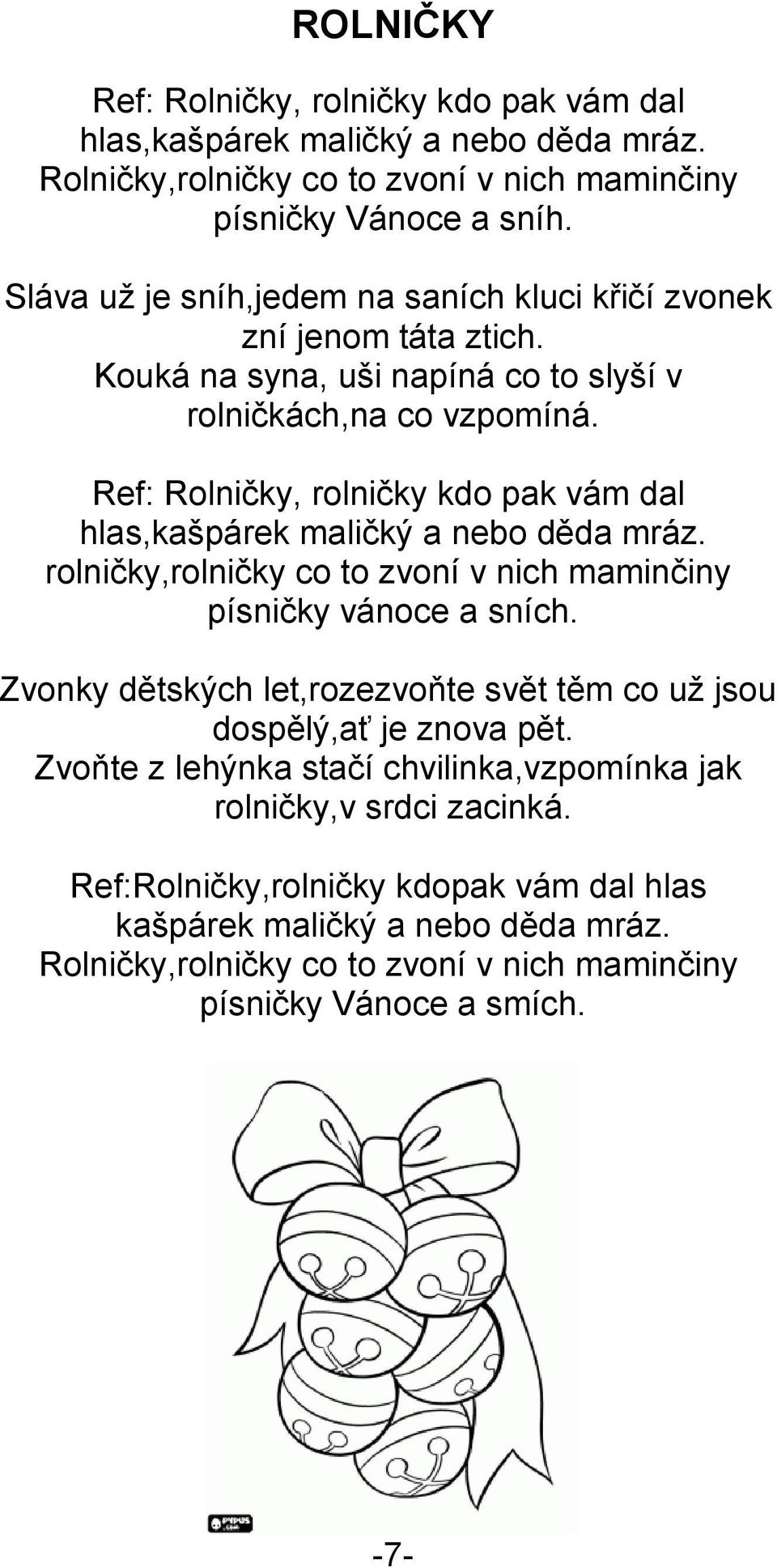 Ref: Rolničky, rolničky kdo pak vám dal hlas,kašpárek maličký a nebo děda mráz. rolničky,rolničky co to zvoní v nich maminčiny písničky vánoce a sních.