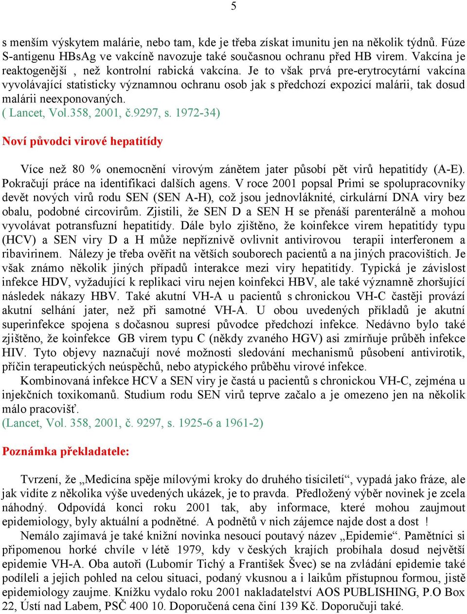 Je to však prvá pre-erytrocytární vakcína vyvolávající statisticky významnou ochranu osob jak s předchozí expozicí malárii, tak dosud malárii neexponovaných. ( Lancet, Vol.358, 2001, č.9297, s.