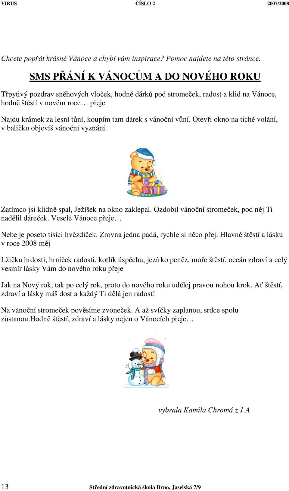 dárek s vánoční vůní. Otevři okno na tiché volání, v balíčku objevíš vánoční vyznání. Zatímco jsi klidně spal, Ježíšek na okno zaklepal. Ozdobil vánoční stromeček, pod něj Ti nadělil dáreček.