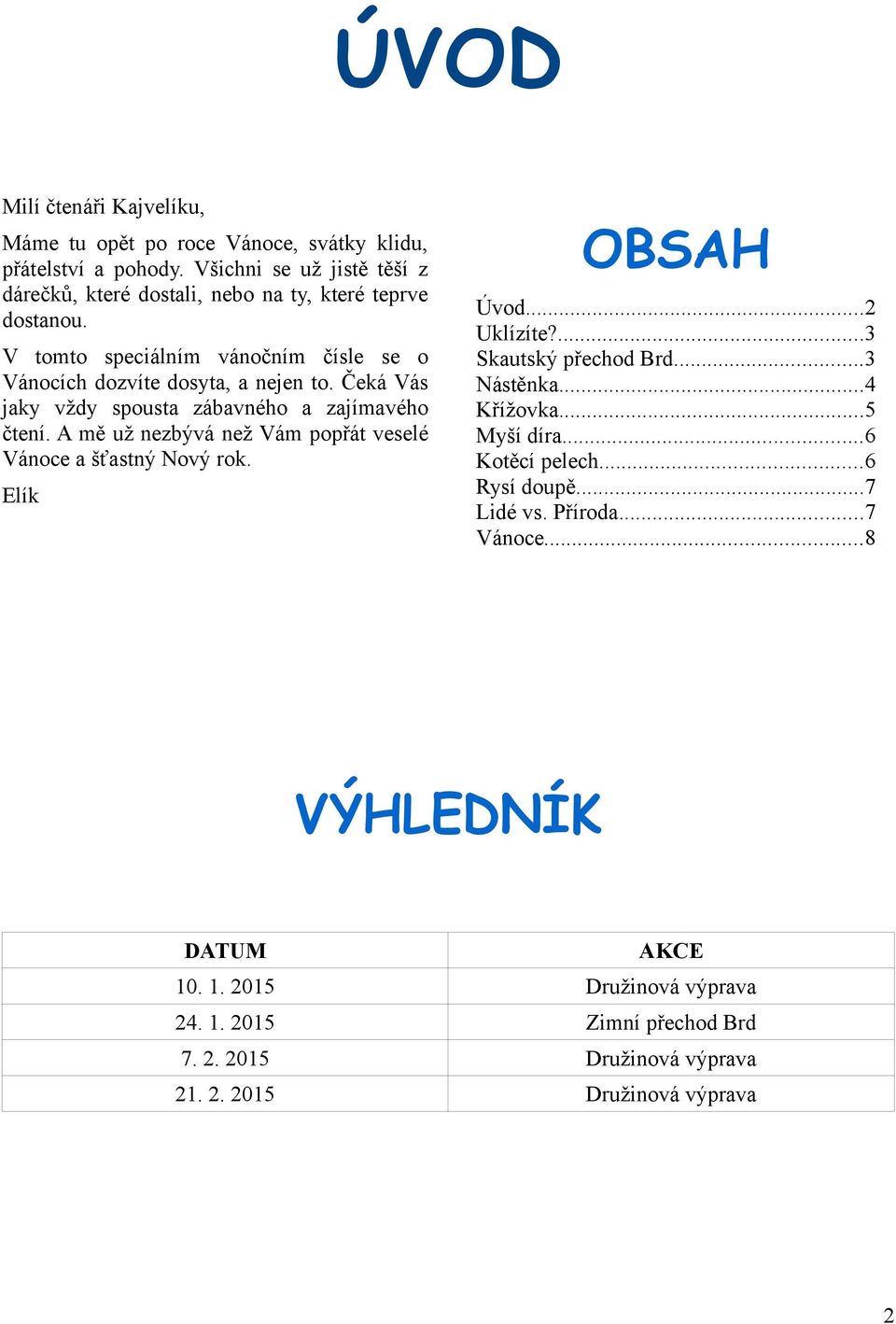 Čeká Vás jaky vždy spousta zábavného a zajímavého čtení. A mě už nezbývá než Vám popřát veselé Vánoce a šťastný Nový rok. Elík OBSAH Úvod...2 Uklízíte?