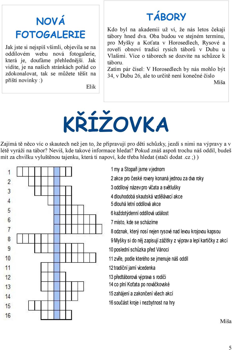 Oba budou ve stejném termínu, pro Myšky a Koťata v Horosedlech, Rysové a roveři obnoví tradici rysích táborů v Dubu u Vlašimi. Více o táborech se dozvíte na schůzce k táboru.