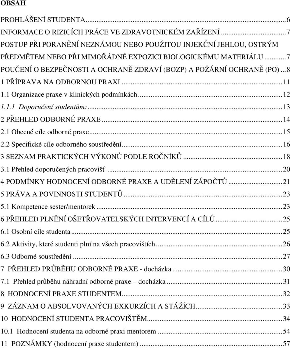 .. 7 POUČENÍ O BEZPEČNOSTI A OCHRANĚ ZDRAVÍ (BOZP) A POŽÁRNÍ OCHRANĚ (PO)... 8 1 PŘÍPRAVA NA ODBORNOU PRAXI... 11 1.1 Organizace praxe v klinických podmínkách... 12 1.1.1 Doporučení studentům:.
