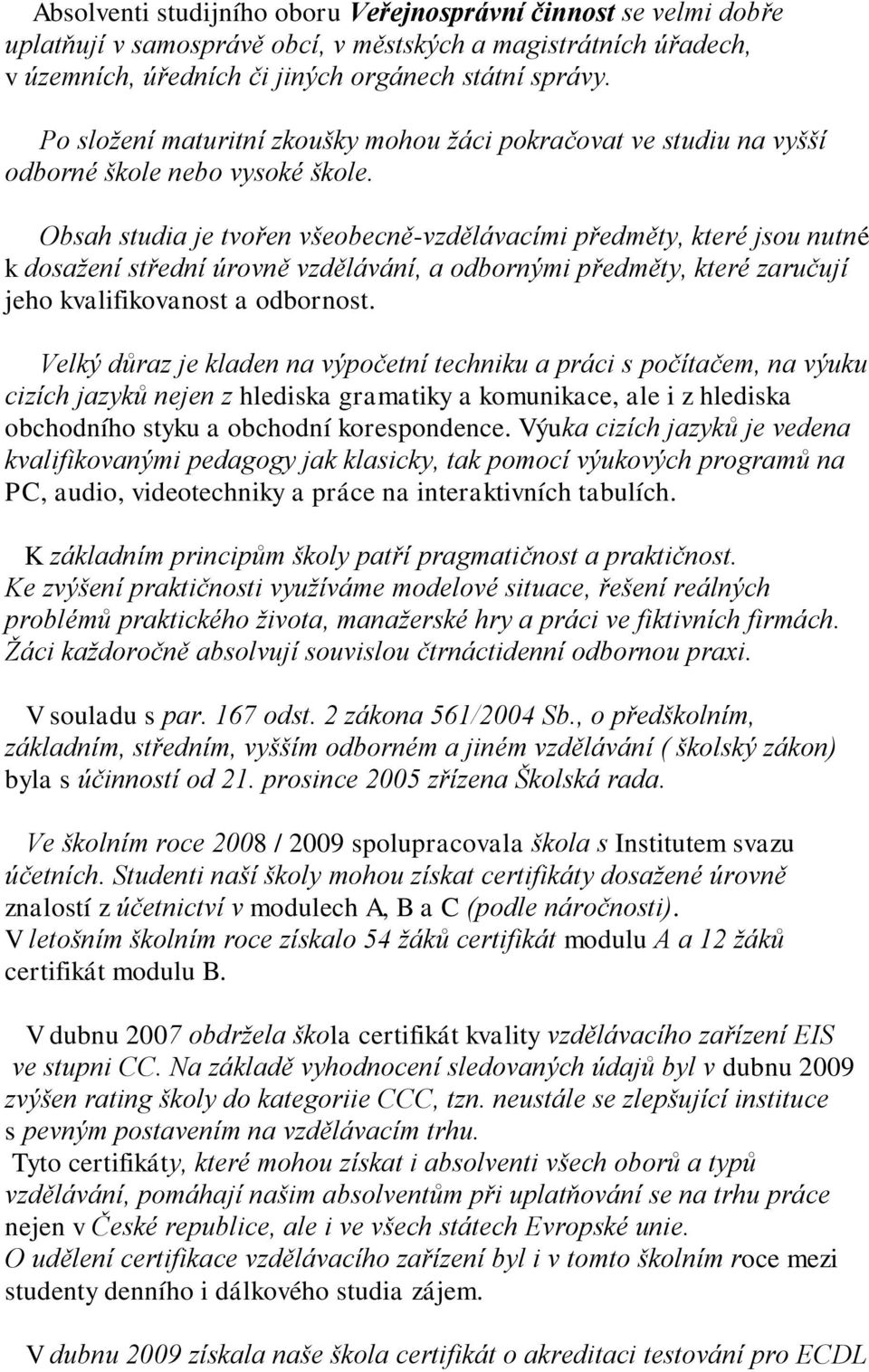 Obsah studia je tvořen všeobecně-vzdělávacími předměty, které jsou nutné k dosažení střední úrovně vzdělávání, a odbornými předměty, které zaručují jeho kvalifikovanost a odbornost.