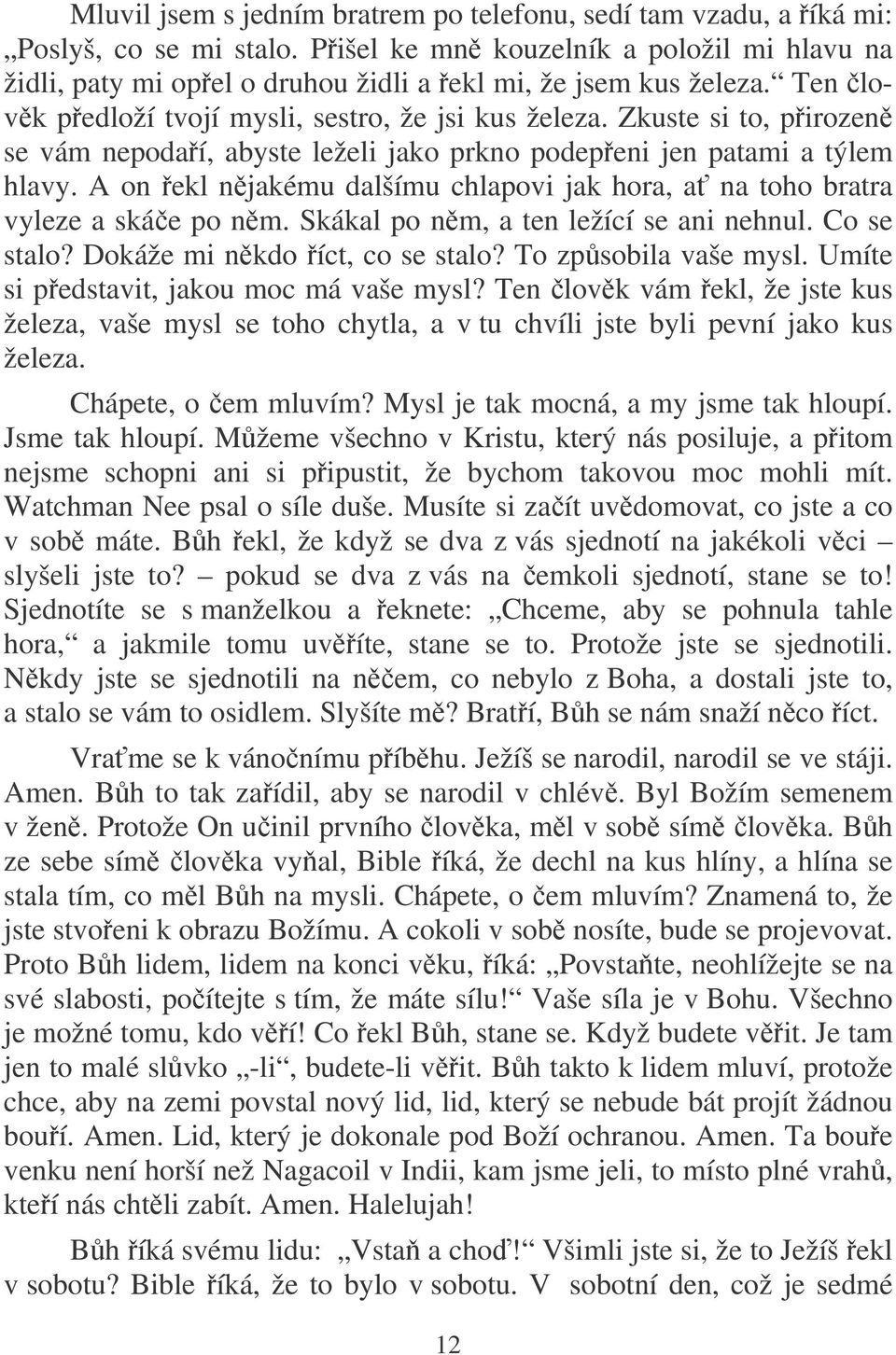 A on ekl njakému dalšímu chlapovi jak hora, a na toho bratra vyleze a skáe po nm. Skákal po nm, a ten ležící se ani nehnul. Co se stalo? Dokáže mi nkdo íct, co se stalo? To zpsobila vaše mysl.