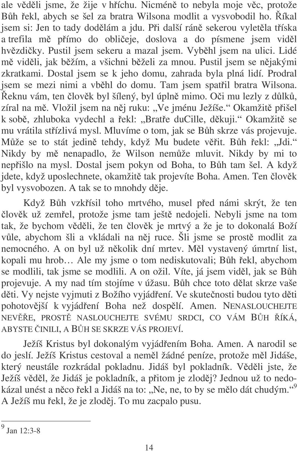 Lidé m vidli, jak bžím, a všichni bželi za mnou. Pustil jsem se njakými zkratkami. Dostal jsem se k jeho domu, zahrada byla plná lidí. Prodral jsem se mezi nimi a vbhl do domu.